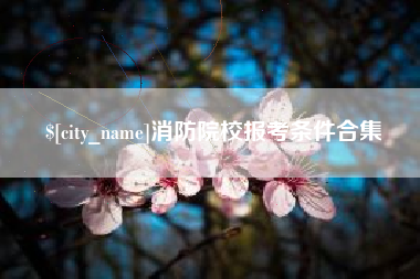 吐鲁番消防院校报考条件合集
