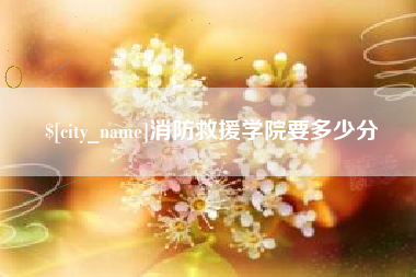 吐鲁番消防救援学院要多少分