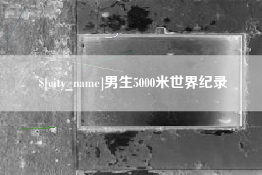 吐鲁番男生5000米世界纪录